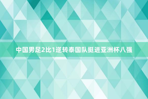 中国男足2比1逆转泰国队挺进亚洲杯八强