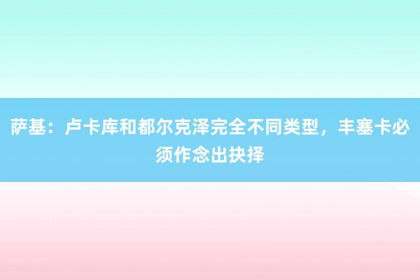 萨基：卢卡库和都尔克泽完全不同类型，丰塞卡必须作念出抉择