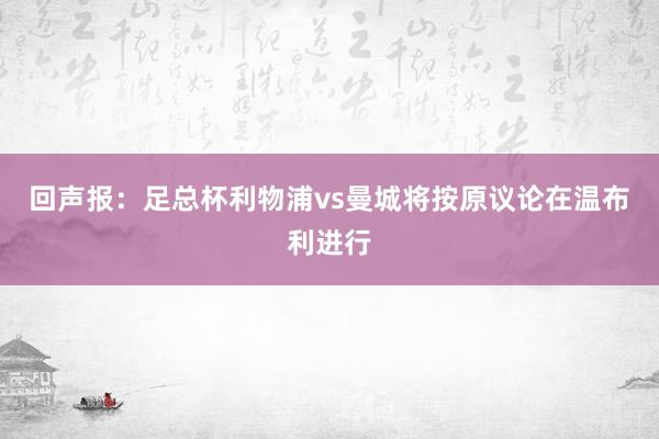 回声报：足总杯利物浦vs曼城将按原议论在温布利进行