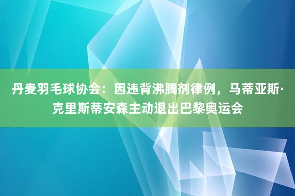 丹麦羽毛球协会：因违背沸腾剂律例，马蒂亚斯·克里斯蒂安森主动退出巴黎奥运会